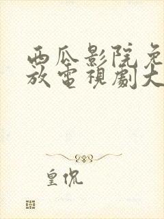 西瓜影院免费播放电视剧大全