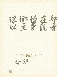 琅琊榜在哪里可以免费观看