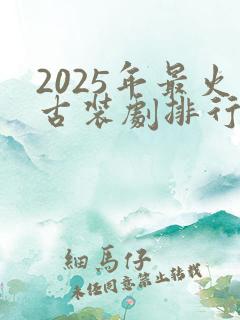 2025年最火古装剧排行榜前十名