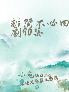 离开不必回头短剧90集