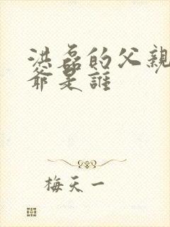 洪磊的父亲和爷爷是谁