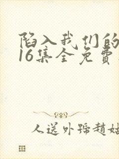 陷入我们的热恋16集全免费播放
