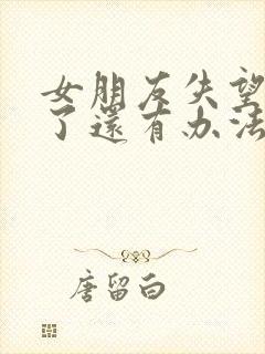 女朋友失望透顶了还有办法挽回吗