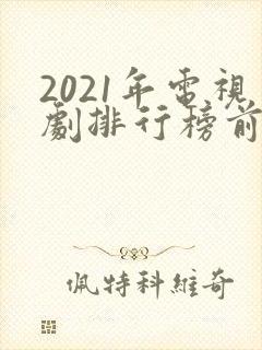 2021年电视剧排行榜前十名
