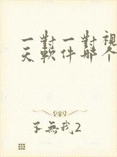 一对一对视频聊天软件哪个好