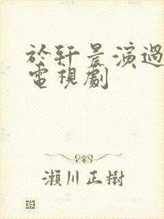 于轩晨演过哪些电视剧