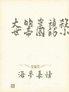 大明崇祯杀出万世帝国的小说最新