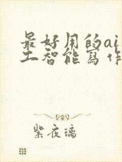 最好用的ai人工智能写作软件