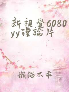 新视觉6080yy理论片