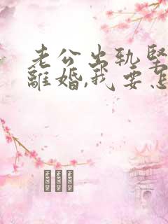 老公出轨坚持要离婚,我要怎么办