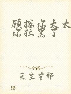 顾总你太太又把你拉黑了