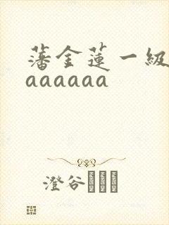 藩金莲一级淫片aaaaaa