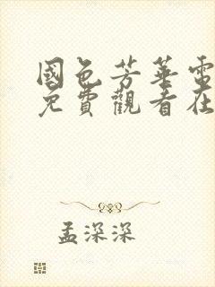 国色芳华电视剧免费观看在线播放22集