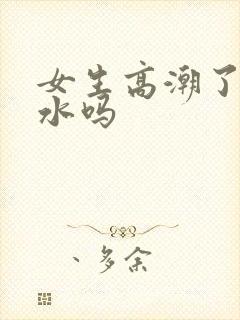 女生高潮了会喷水吗