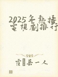 2025年热播电视剧排行榜前十名