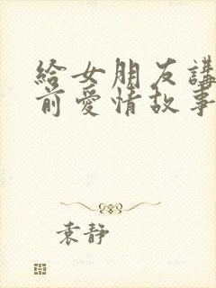 给女朋友讲的睡前爱情故事浪漫