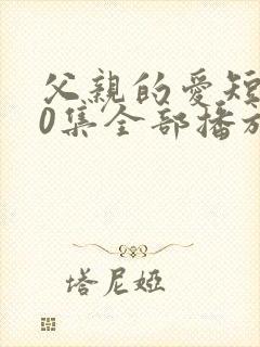 父亲的爱短剧60集全部播放