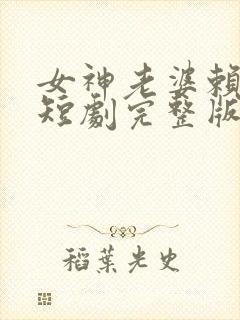 女神老婆赖上我短剧完整版