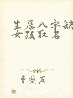 生辰八字缺火金女孩取名