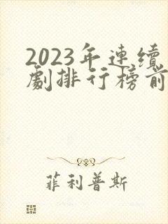 2023年连续剧排行榜前十名
