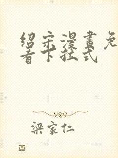 绍宋漫画免费观看下拉式