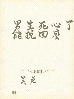 男生死心了了还能挽回么