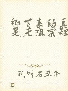 乡下来的真千金是老祖宗短剧