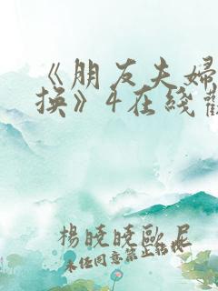 《朋友夫妇:交换》4在线观看