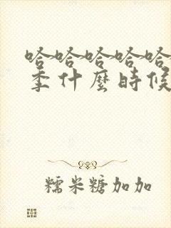 哈哈哈哈哈第六季什么时候播