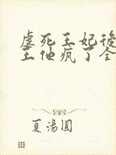 虐死王妃后摄政王他疯了全文阅读