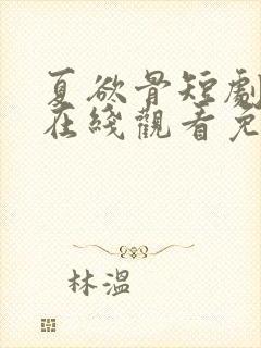 夏欲骨短剧全集在线观看免费高清