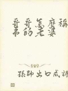 哥哥怎么称呼弟弟的老婆