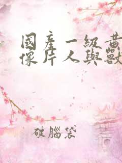 国产一级黄色录像片人与兽