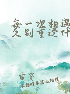 每一次相遇都是久别重逢什么意思