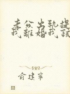 老公出轨提出跟我离婚我该怎么办