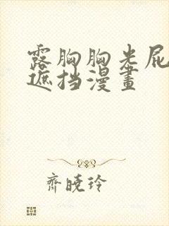 露胸胸光屁屁无遮挡漫画