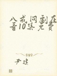 八戒网剧在线观看10集免费