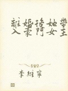 离婚后她带崽嫁入豪门女主