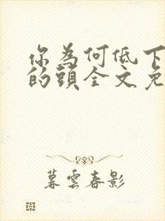 你为何低下高傲的头全文免费阅读