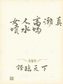 女人高潮真的会喷水吗