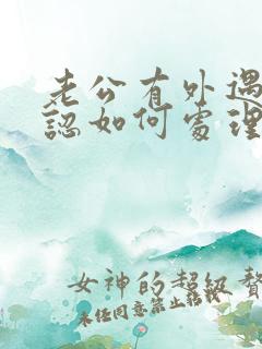 老公有外遇不承认如何处理