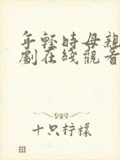 年轻时母亲电视剧在线观看2集免费