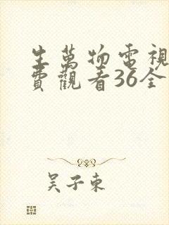 生万物电视剧免费观看36全集完整版