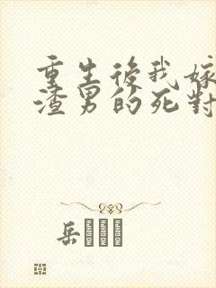 重生后我嫁给了渣男的死对头短剧版