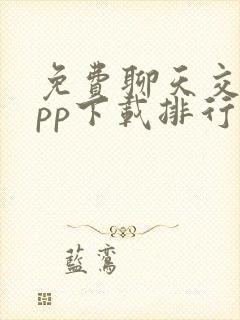 免费聊天交友app下载排行榜