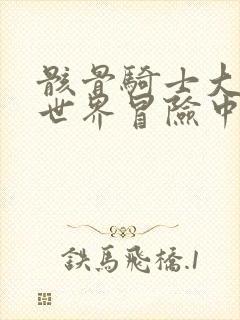 骸骨骑士大人异世界冒险中小说