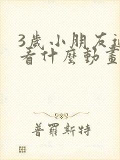 3岁小朋友适合看什么动画片