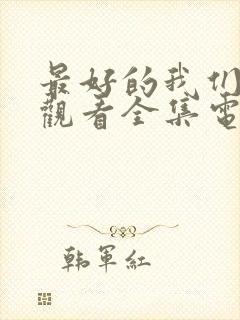 最好的我们免费观看全集电视剧西瓜