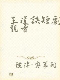 王道铁短剧免费观看