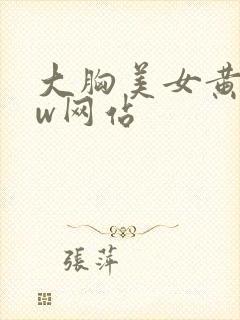 大胸美女黄www网站